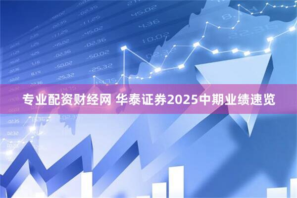 专业配资财经网 华泰证券2025中期业绩速览