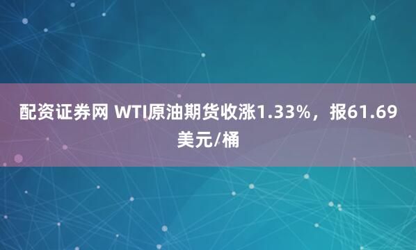 配资证券网 WTI原油期货收涨1.33%，报61.69美元/桶