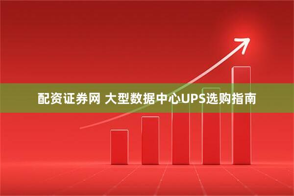 配资证券网 大型数据中心UPS选购指南