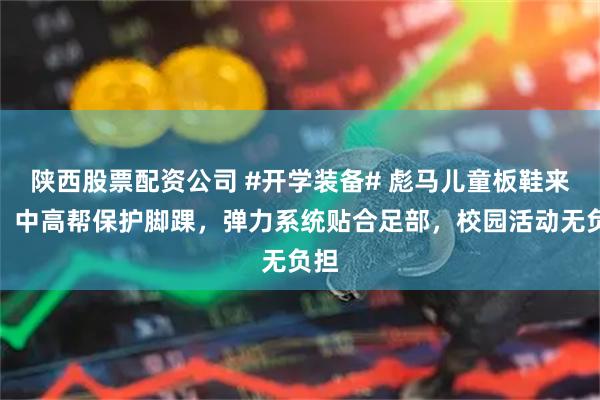 陕西股票配资公司 #开学装备# 彪马儿童板鞋来啦！中高帮保护脚踝，弹力系统贴合足部，校园活动无负担